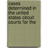 Cases Determined in the United States Circuit Courts for the