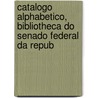 Catalogo Alphabetico, Bibliotheca Do Senado Federal Da Repub door Brazil. Congres