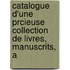 Catalogue D'Une Prcieuse Collection de Livres, Manuscrits, A
