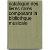 Catalogue Des Livres Rares Composant La Bibliothque Musicale by Joaquim De Vasconcellos