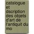 Catalogue Et Dscription Des Objets D'Art de L'Antiquit Du Mo