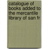 Catalogue of Books Added to the Mercantile Library of San Fr by Mercantile Libr