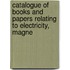 Catalogue of Books and Papers Relating to Electricity, Magne