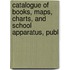 Catalogue of Books, Maps, Charts, and School Apparatus, Publ