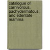 Catalogue of Carnivorous, Pachydermatous, and Edentate Mamma by John Edward Gray