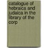 Catalogue of Hebraica and Judaica in the Library of the Corp