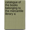Catalogue of the Books Belonging to the Mercantile Library A by Mercantile Libr