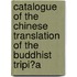 Catalogue of the Chinese Translation of the Buddhist Tripi?a