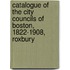 Catalogue of the City Councils of Boston, 1822-1908, Roxbury