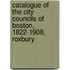 Catalogue of the City Councils of Boston, 1822-1908, Roxbury