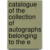Catalogue of the Collection of Autographs Belonging to the E by Cf Libbie