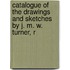 Catalogue of the Drawings and Sketches by J. M. W. Turner, R