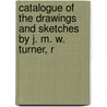 Catalogue of the Drawings and Sketches by J. M. W. Turner, R by Lld John Ruskin