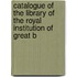 Catalogue of the Library of the Royal Institution of Great B