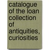 Catalogue of the Loan Collection of Antiquities, Curiosities by George Bullen