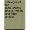 Catalogue of the Manuscripts, Books, Roman and Other Antiqui door Society Of Anti