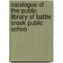 Catalogue of the Public Library of Battle Creek Public Schoo