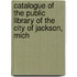 Catalogue of the Public Library of the City of Jackson, Mich
