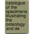 Catalogue of the Specimens Illustrating the Osteology and De