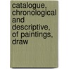 Catalogue, Chronological and Descriptive, of Paintings, Draw door William Grimaldi