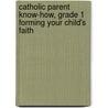 Catholic Parent Know-How, Grade 1 Forming Your Child's Faith door Joseph D. White