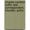 Charles Carleton Coffin, War Correspondent, Traveller, Autho door Anonymous Anonymous