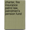 Charter, Fire Insurance Patrol Law, Patrolmen's Pension Fund by Underwriters Chicago Board O