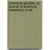 Chemical Gazette, Or, Journal of Practical Chemistry, in All by Unknown