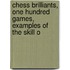 Chess Brilliants, One Hundred Games, Examples of the Skill o