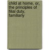 Child at Home, Or, the Principles of Filial Duty, Familiarly door Society American Tract