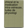 Chloral Et La Medication Intra-Veineuse, Tudes de Physiologi door Pierre Cyprien Ore