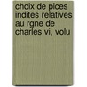 Choix De Pices Indites Relatives Au Rgne De Charles Vi, Volu door Louis Dout-D'Arcq