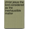 Christ Jesus the Lord Considered as the Inexhaustible Matter door James Fisher