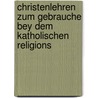 Christenlehren Zum Gebrauche Bey Dem Katholischen Religions door Johann Michael Leonhard