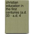 Christian Education in the First Centuries (A.D. 33 - A.D. 4