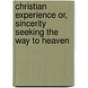 Christian Experience Or, Sincerity Seeking the Way to Heaven door Onbekend