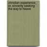 Christian Experience; Or, Sincerity Seeking the Way to Heave door Onbekend