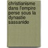 Christianisme Dans L'Empire Perse Sous La Dynastie Sassanide