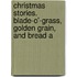 Christmas Stories. Blade-O'-Grass, Golden Grain, and Bread a