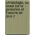 Christologie, Ou Essai Sur La Personne Et L'Oeuvre de Jsus-C