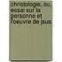 Christologie, Ou, Essai Sur La Personne Et L'Oeuvre de Jsus