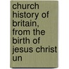 Church History of Britain, from the Birth of Jesus Christ Un by Anonymous Anonymous