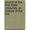 Church of the First Three Centuries, Or, Notices of the Live by Alvan Lamson