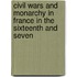Civil Wars and Monarchy in France in the Sixteenth and Seven