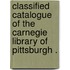 Classified Catalogue of the Carnegie Library of Pittsburgh .
