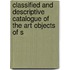 Classified and Descriptive Catalogue of the Art Objects of S
