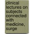 Clinical Lectures On Subjects Connected with Medicine, Surge