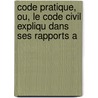Code Pratique, Ou, Le Code Civil Expliqu Dans Ses Rapports A door F. Charrier-Juignet
