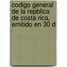 Codigo General de La Repblica de Costa Rica, Emitido En 30 d by Rafael Ramrez