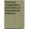 Coercion, Cooperation, and Ethics in International Relations by Richard Ned Lebow